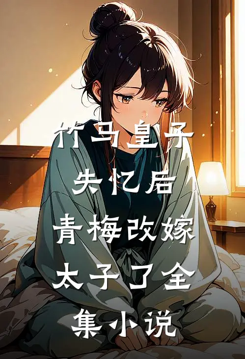 竹马皇子失忆后,青梅改嫁太子了全集