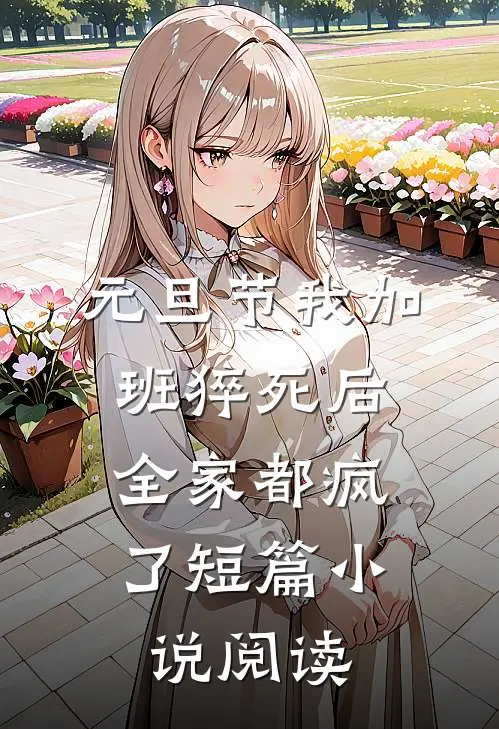 元旦节我加班猝死后，全家都疯了短篇小说阅读