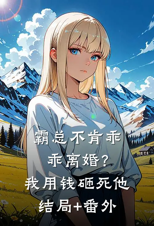 霸总不肯乖乖离婚？我用钱砸死他结局+番外