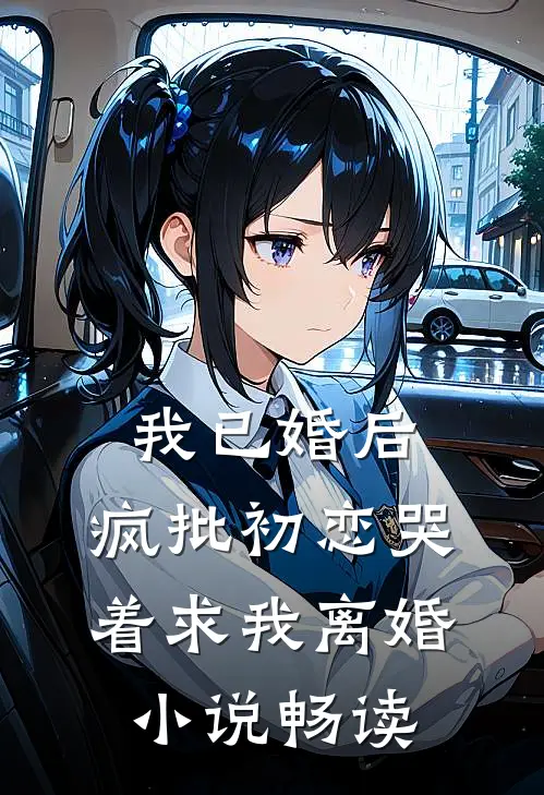 我已婚后，疯批初恋哭着求我离婚小说畅读