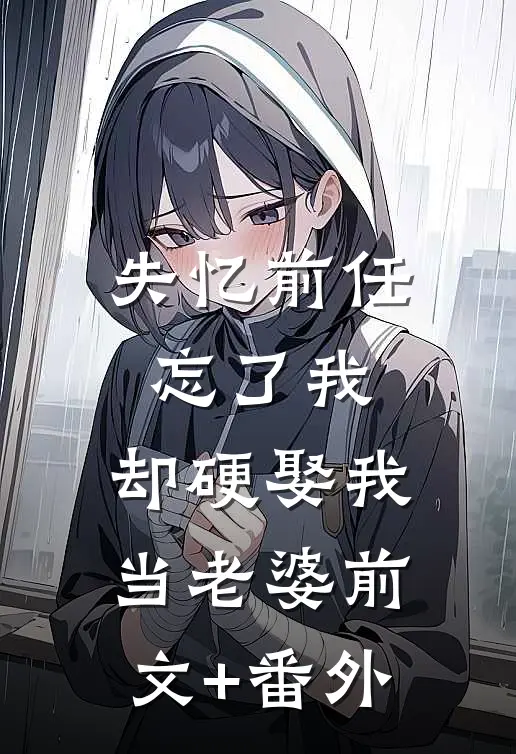 失忆前任忘了我，却硬娶我当老婆前文+番外