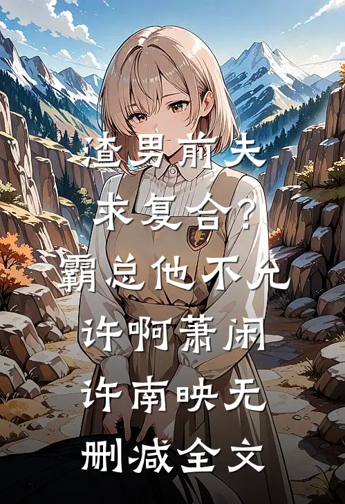 渣男前夫求复合？霸总他不允许啊萧闲许南映无删减全文