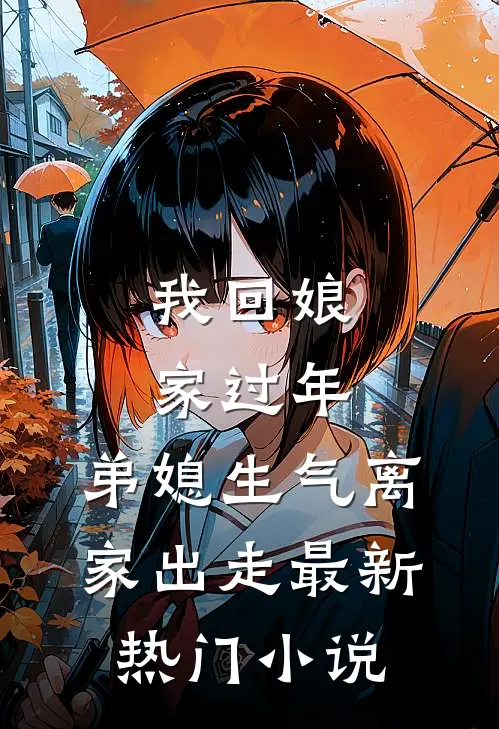 我回娘家过年，弟媳生气离家出走最新热门小说