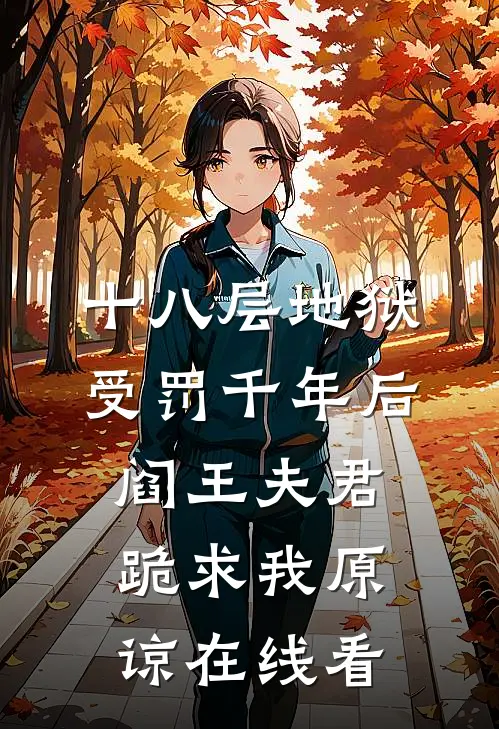 十八层地狱受罚千年后，阎王夫君跪求我原谅在线看