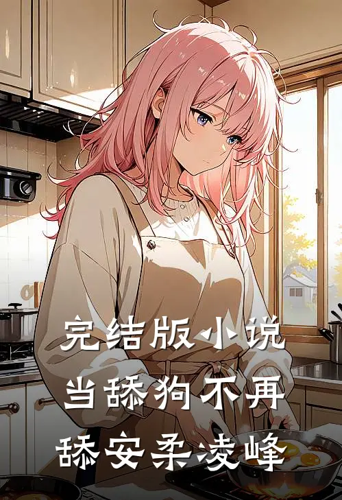 完结版小说当舔狗不再舔安柔凌峰