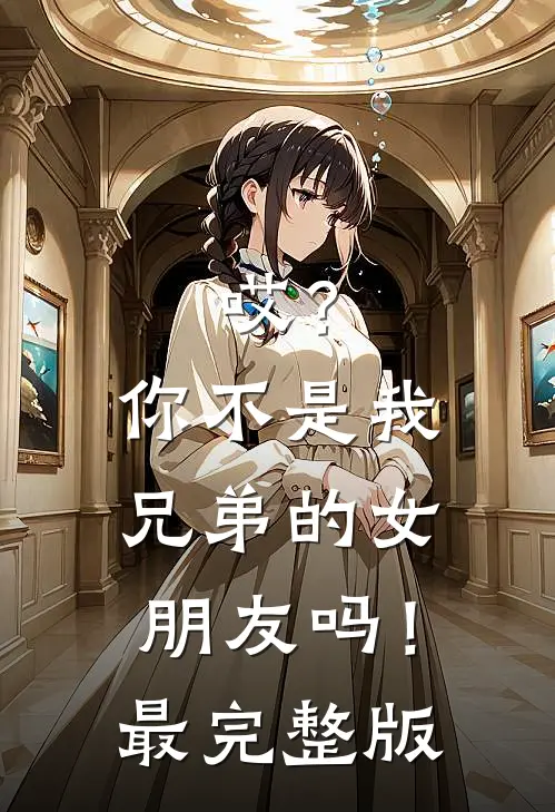 哎?你不是我兄弟的女朋友吗!最完整版视频
