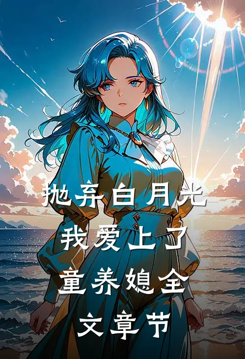 抛弃白月光，我爱上了童养媳全文章节