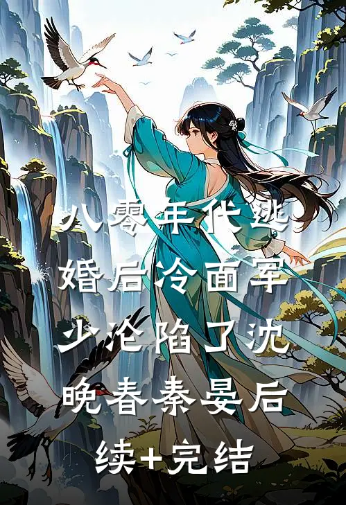八零年代逃婚后冷面军少沦陷了沈晚春秦晏后续+完结