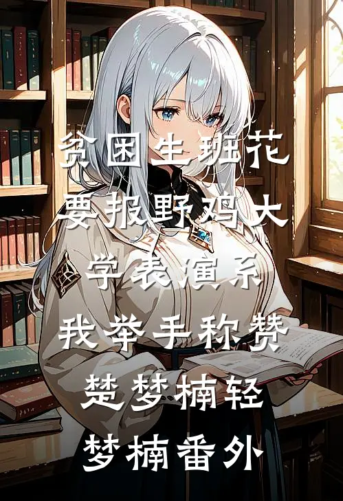 贫困生班花要报野鸡大学表演系，我举手称赞楚梦楠轻梦楠番外