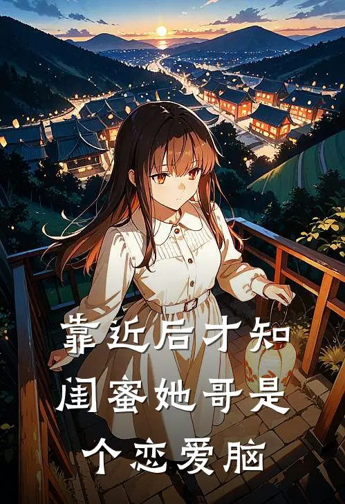 靠近后才知，闺蜜她哥是个恋爱脑