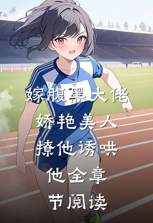 嫁腹黑大佬,娇艳美人撩他诱哄他全章节阅读
