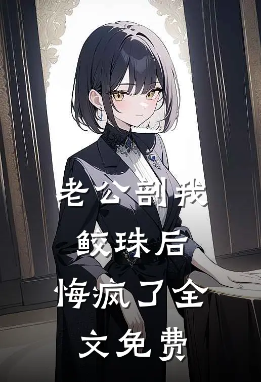 老公剖我鲛珠后，悔疯了全文免费