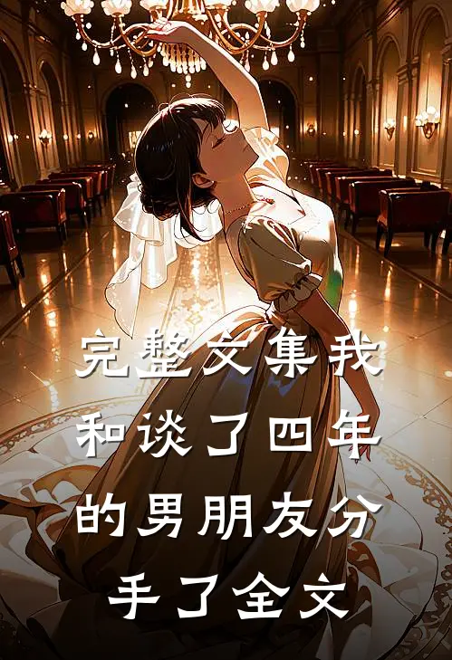 完整文集我和谈了四年的男朋友分手了全文