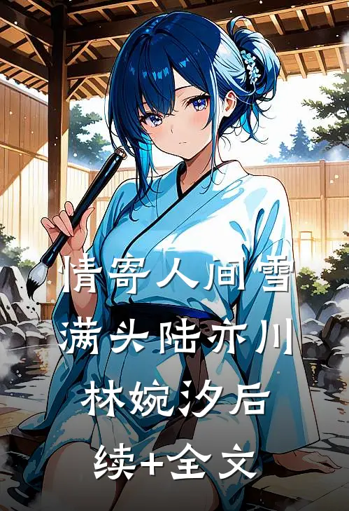 情寄人间雪满头陆亦川林婉汐后续+全文