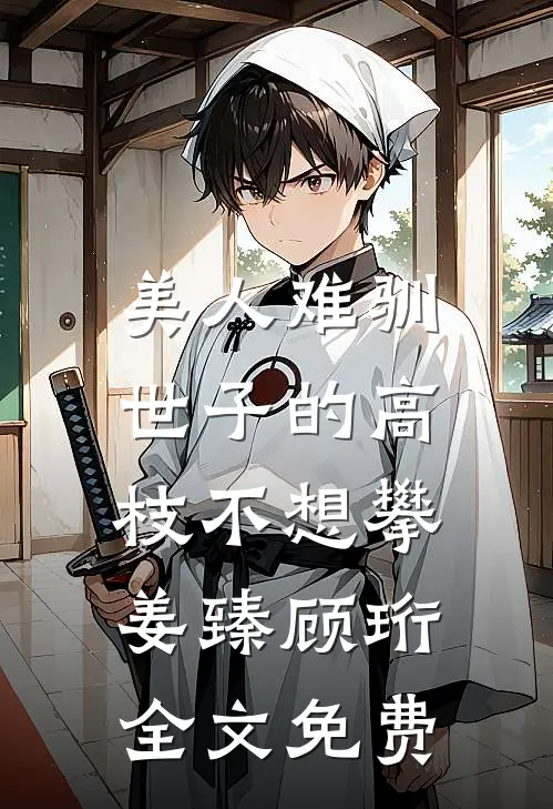 美人难驯：世子的高枝不想攀姜臻顾珩全文免费