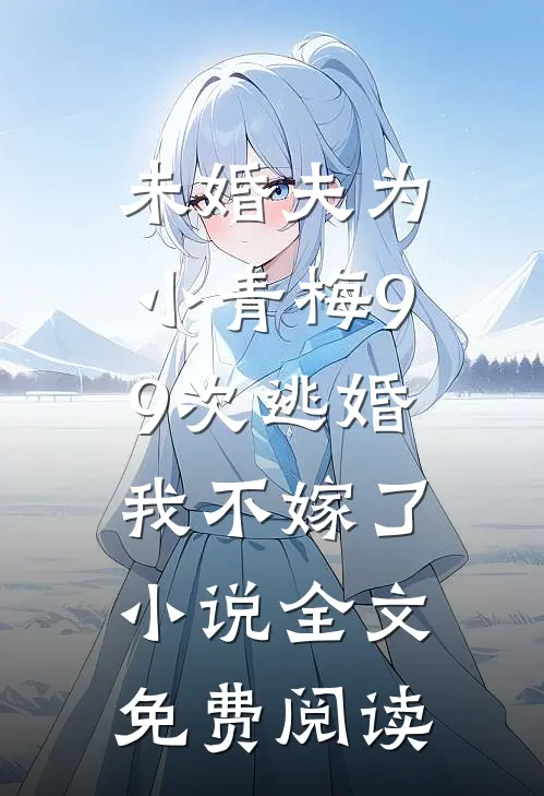 未婚夫为小青梅99次逃婚，我不嫁了小说全文免费阅读