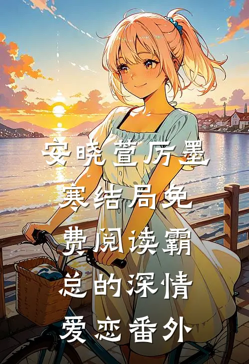 安晓萱厉墨寒结局免费阅读霸总的深情爱恋番外