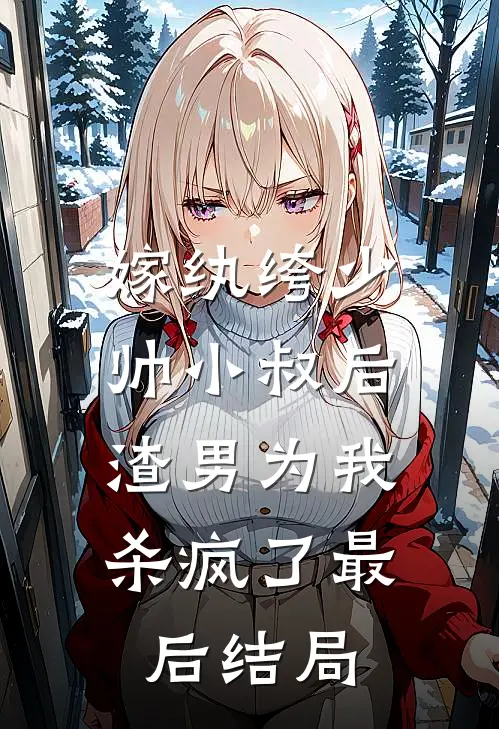 嫁纨绔少帅小叔后,渣男为我杀疯了最后结局是