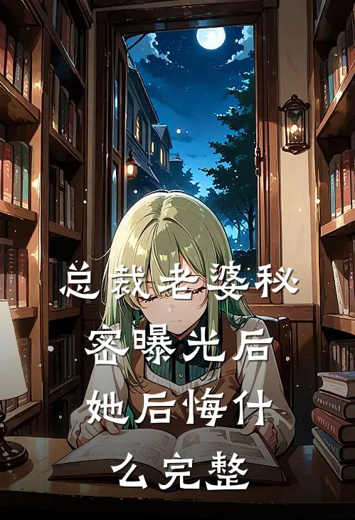 总裁老婆秘密曝光后，她后悔什么完整