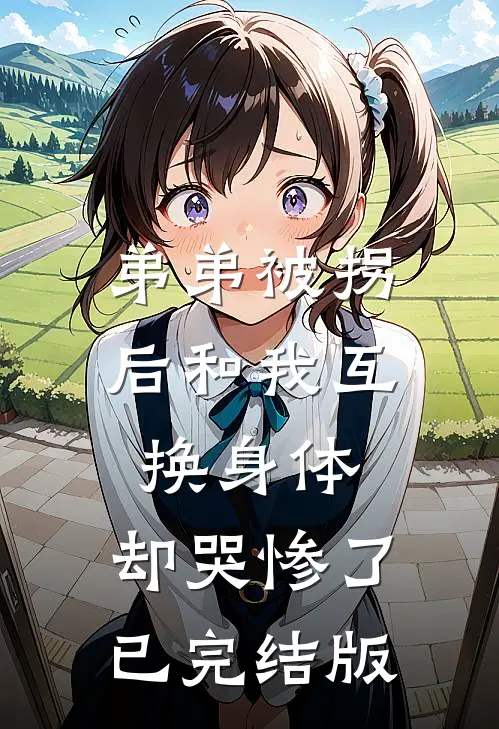 弟弟被拐后和我互换身体，却哭惨了已完结版
