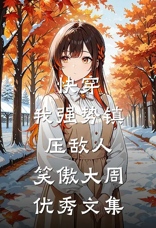 快穿：我强势镇压敌人，笑傲大周优秀文集