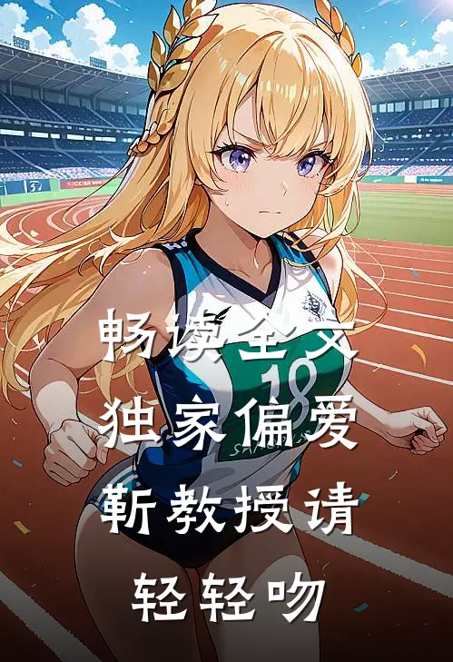 畅读全文独家偏爱：靳教授请轻轻吻