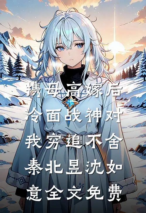 携母高嫁后，冷面战神对我穷追不舍秦北昱沈如意全文免费