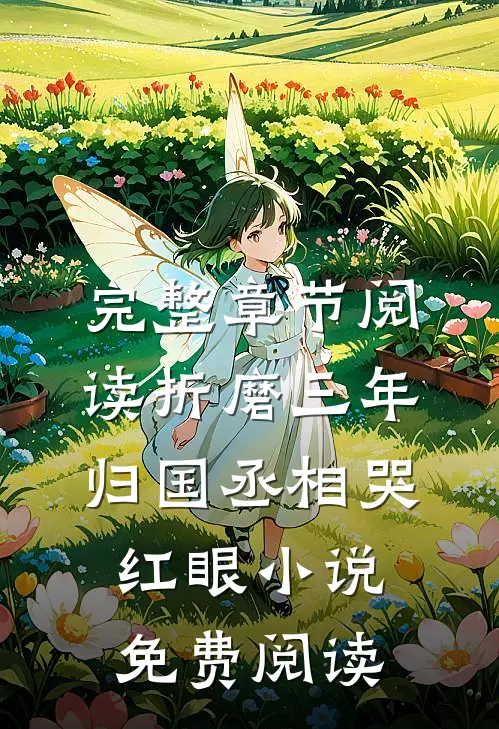 完整章节阅读折磨三年归国丞相哭红眼小说免费阅读