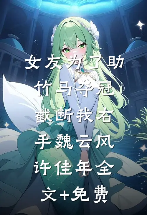 女友为了助竹马夺冠，截断我右手魏云风许佳年全文+免费