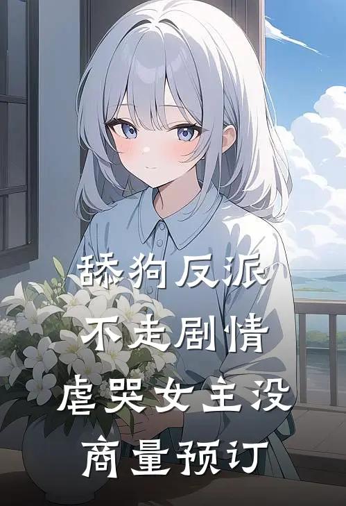 舔狗反派不走剧情，虐哭女主没商量预订