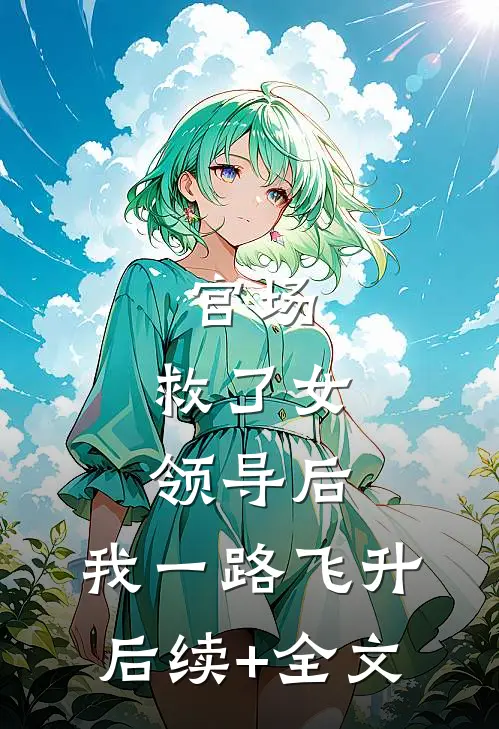 官场：救了女领导后，我一路飞升后续+全文
