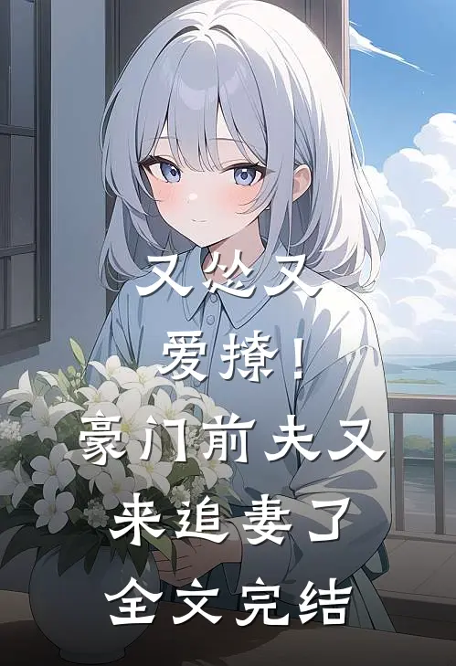 又怂又爱撩！豪门前夫又来追妻了全文完结