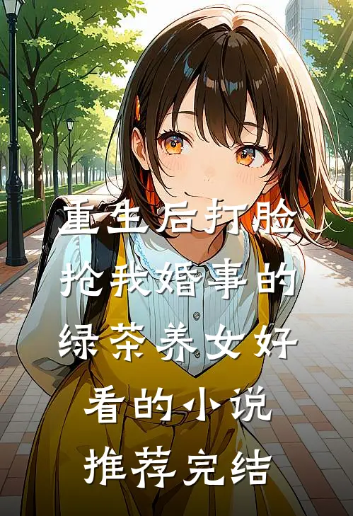 重生后打脸抢我婚事的绿茶养女好看的小说推荐完结