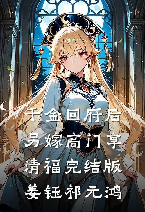 千金回府后，另嫁高门享清福完结版姜钰祁元鸿