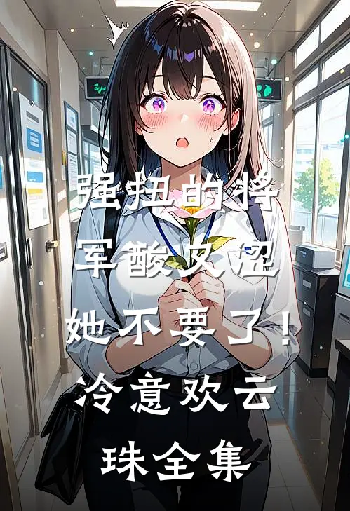 强扭的将军酸又涩，她不要了！冷意欢云珠 全集