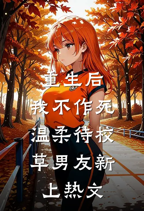 重生后，我不作死，温柔待校草男友新上热文