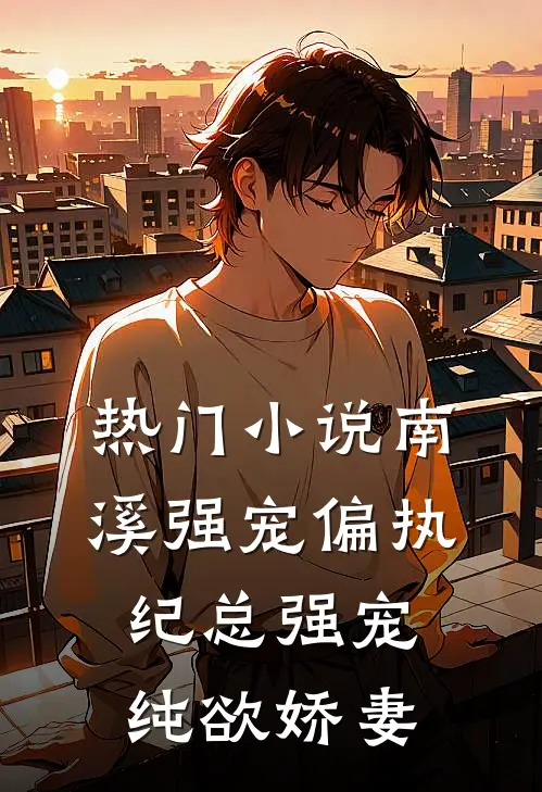 热门小说南溪强宠偏执纪总强宠纯欲娇妻