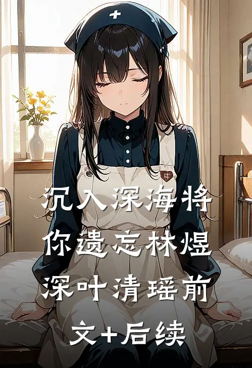 沉入深海将你遗忘林煜深叶清瑶前文+后续