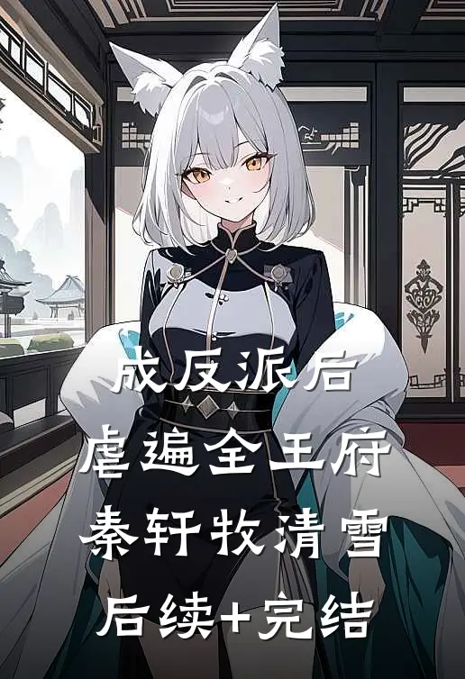 成反派后，虐遍全王府秦轩牧清雪后续+完结
