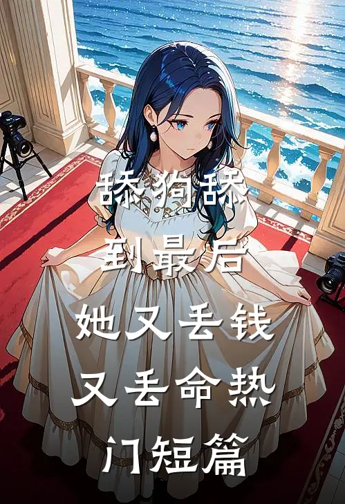 舔狗舔到最后，她又丢钱又丢命热门短篇