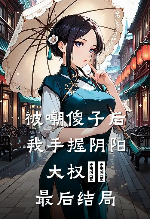 被嘲傻子后，我手握阴阳大权​​最后结局