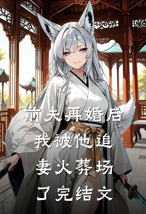 前夫再婚后，我被他追妻火葬场了完结文