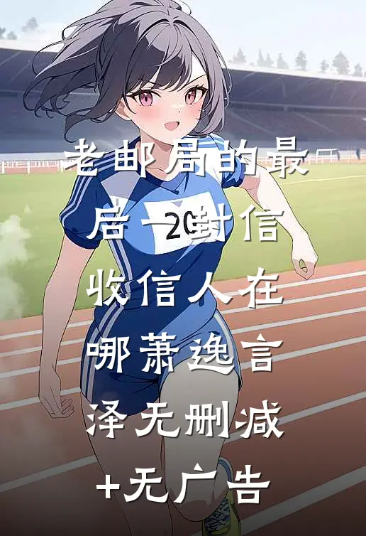 老邮局的最后一封信，收信人在哪萧逸言泽无删减+无广告