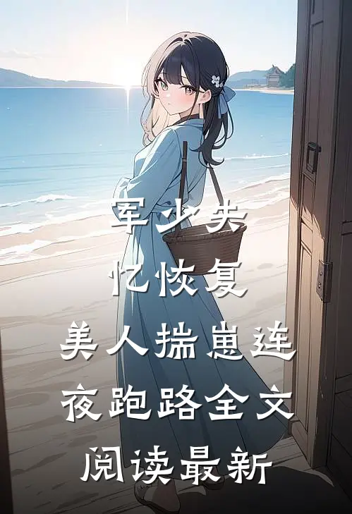 军少失忆恢复，美人揣崽连夜跑路全文阅读最新