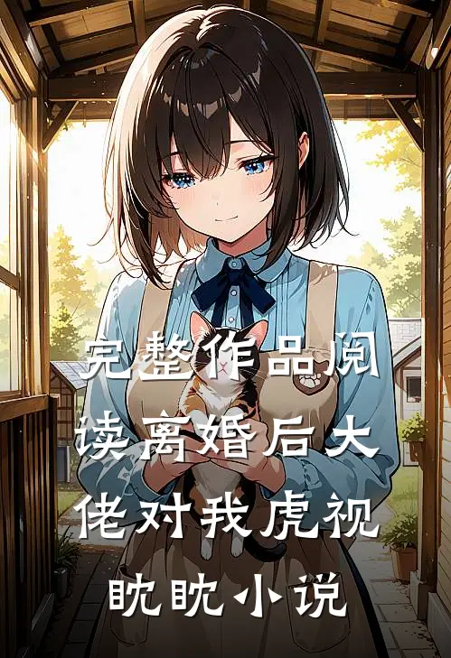 完整作品阅读离婚后大佬对我虎视眈眈小说