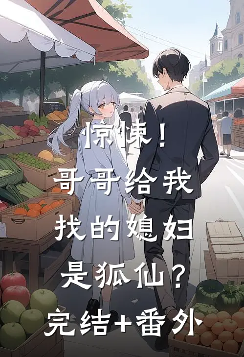 惊悚！哥哥给我找的媳妇是狐仙？完结+番外