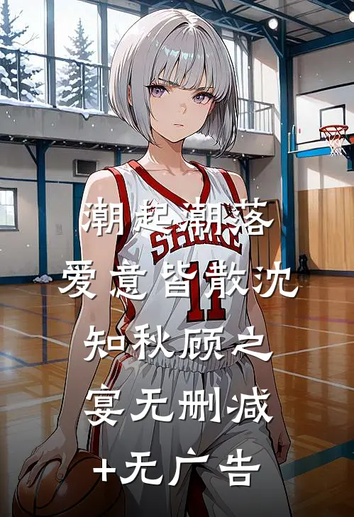 潮起潮落，爱意皆散沈知秋顾之宴无删减+无广告