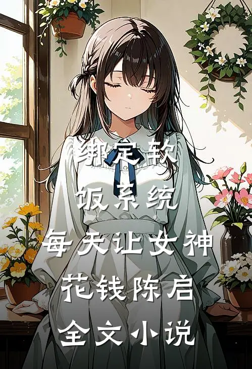 绑定软饭系统，每天让女神花钱陈启全文小说