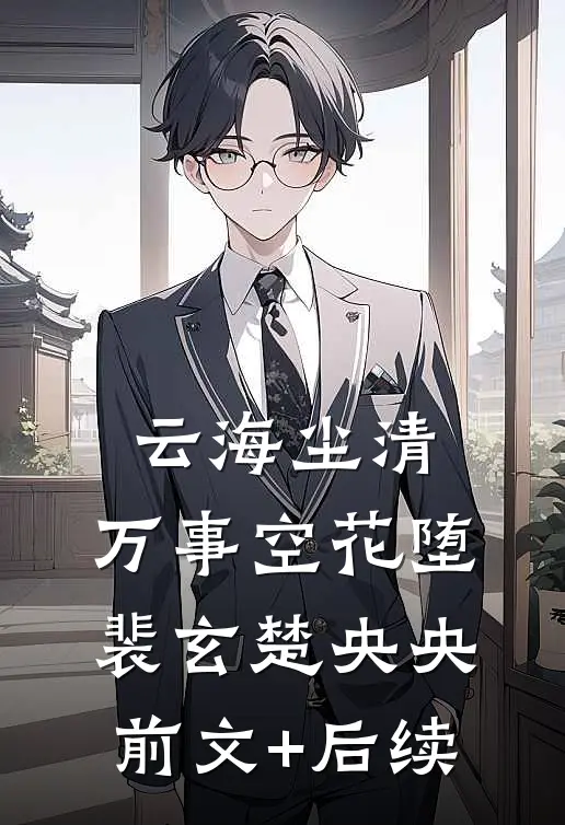 云海尘清，万事空花堕裴玄楚央央前文+后续