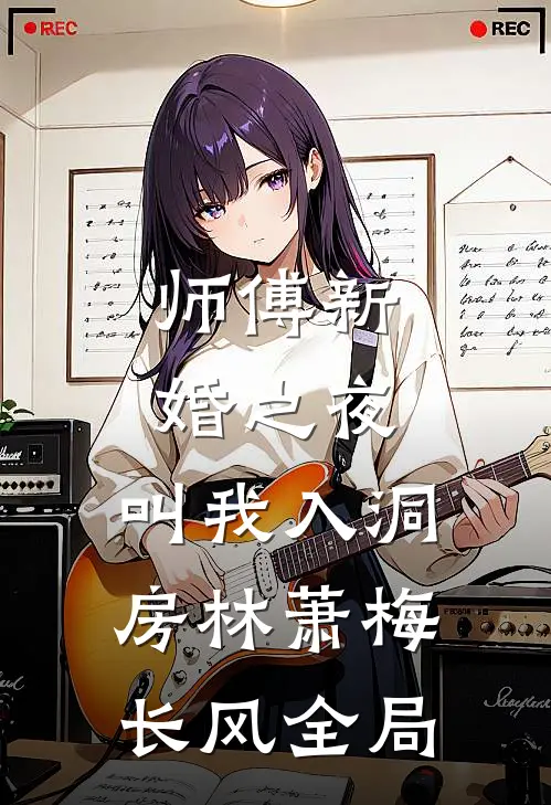 师傅新婚之夜，叫我入洞房林萧梅长风全局